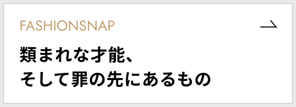 [ファッションスナップ]類まれな才能、そして罪の先にあるもの